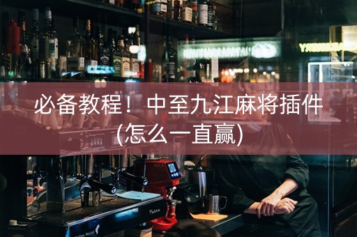 必备教程！中至九江麻将插件(怎么一直赢)