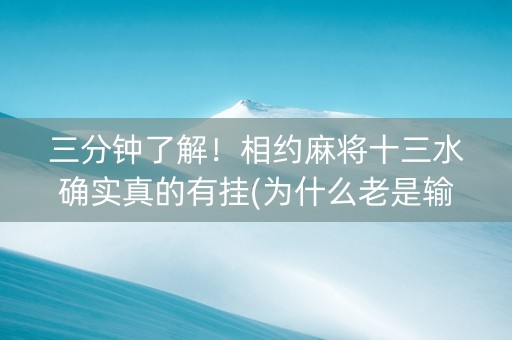 三分钟了解！相约麻将十三水确实真的有挂(为什么老是输)