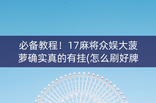 必备教程！17麻将众娱大菠萝确实真的有挂(怎么刷好牌)