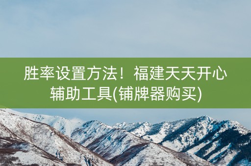 胜率设置方法！福建天天开心辅助工具(铺牌器购买)