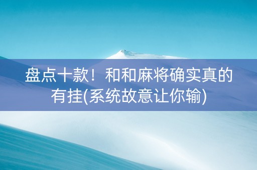 盘点十款！和和麻将确实真的有挂(系统故意让你输)
