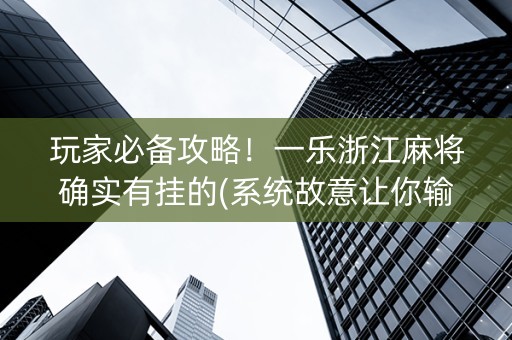 玩家必备攻略！一乐浙江麻将确实有挂的(系统故意让你输)