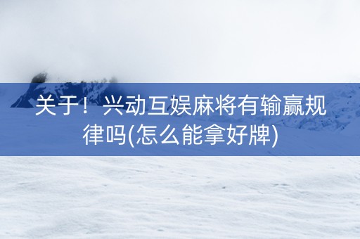关于！兴动互娱麻将有输赢规律吗(怎么能拿好牌)