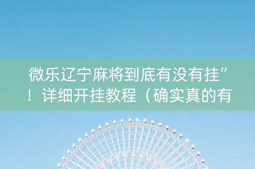 微乐辽宁麻将到底有没有挂”！详细开挂教程（确实真的有挂)-知乎