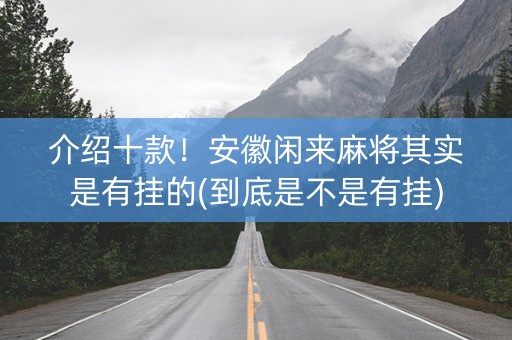 介绍十款！安徽闲来麻将其实是有挂的(到底是不是有挂)