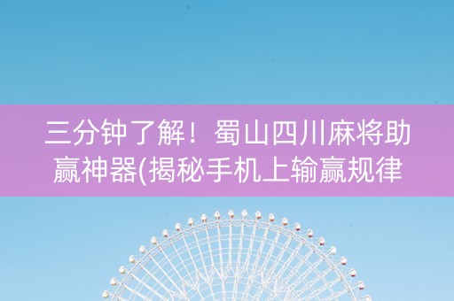 三分钟了解！蜀山四川麻将助赢神器(揭秘手机上输赢规律)