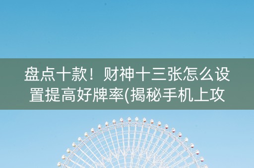 盘点十款！财神十三张怎么设置提高好牌率(揭秘手机上攻略插件)
