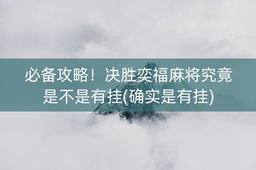 必备攻略！决胜奕福麻将究竟是不是有挂(确实是有挂)