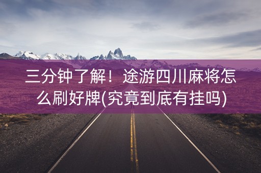 三分钟了解！途游四川麻将怎么刷好牌(究竟到底有挂吗)