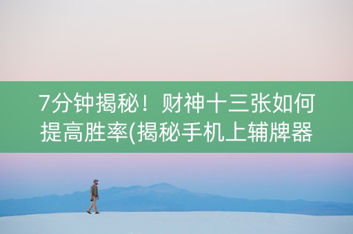 7分钟揭秘！财神十三张如何提高胜率(揭秘手机上辅牌器)