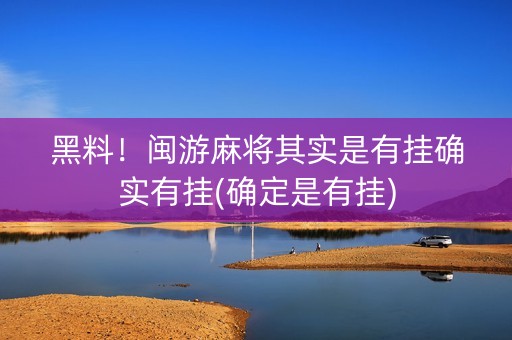 黑料！闽游麻将其实是有挂确实有挂(确定是有挂)