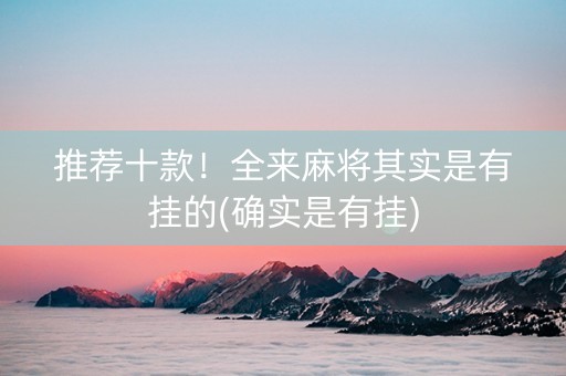 推荐十款！全来麻将其实是有挂的(确实是有挂)