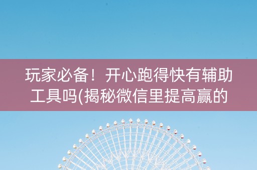 玩家必备！开心跑得快有辅助工具吗(揭秘微信里提高赢的概率)
