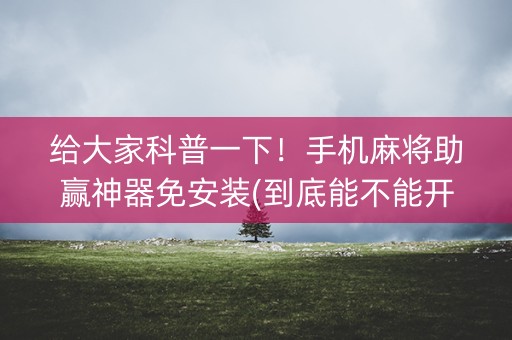 给大家科普一下！手机麻将助赢神器免安装(到底能不能开挂)