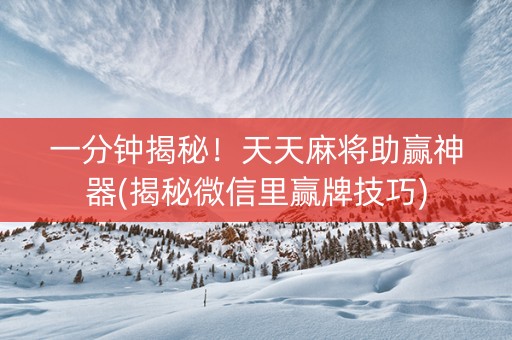 一分钟揭秘！天天麻将助赢神器(揭秘微信里赢牌技巧)