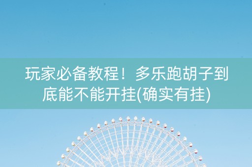玩家必备教程！多乐跑胡子到底能不能开挂(确实有挂)