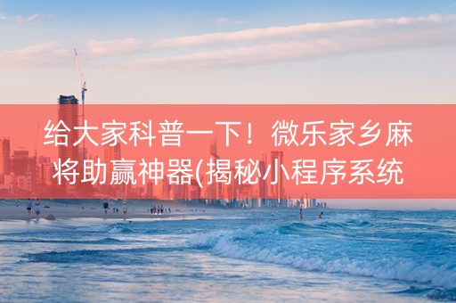 给大家科普一下！微乐家乡麻将助赢神器(揭秘小程序系统发好牌)