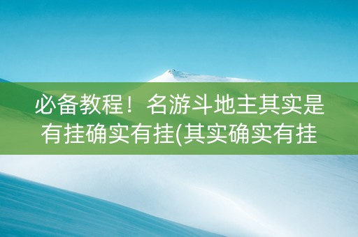必备教程！名游斗地主其实是有挂确实有挂(其实确实有挂)