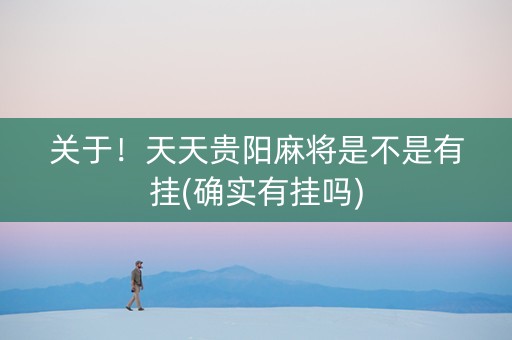 关于！天天贵阳麻将是不是有挂(确实有挂吗)