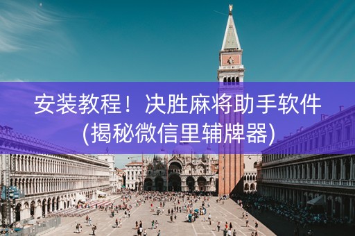 安装教程！决胜麻将助手软件(揭秘微信里辅牌器)