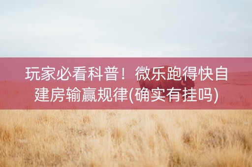玩家必看科普！微乐跑得快自建房输赢规律(确实有挂吗)