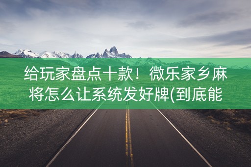 给玩家盘点十款！微乐家乡麻将怎么让系统发好牌(到底能不能开挂)