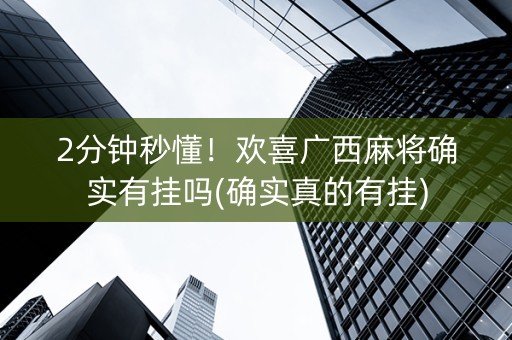 2分钟秒懂！欢喜广西麻将确实有挂吗(确实真的有挂)
