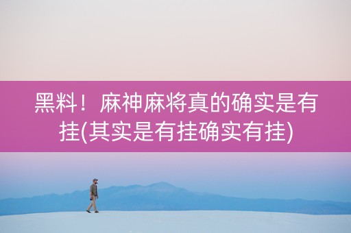 黑料！麻神麻将真的确实是有挂(其实是有挂确实有挂)
