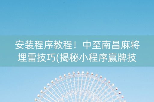 安装程序教程！中至南昌麻将埋雷技巧(揭秘小程序赢牌技巧)
