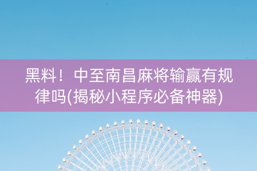 黑料！中至南昌麻将输赢有规律吗(揭秘小程序必备神器)