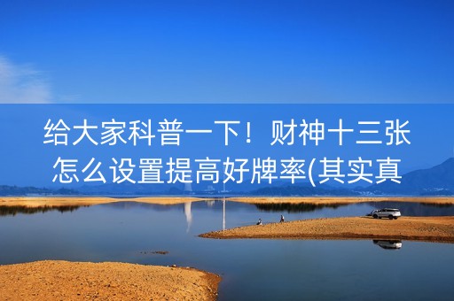 给大家科普一下！财神十三张怎么设置提高好牌率(其实真的确实有挂)