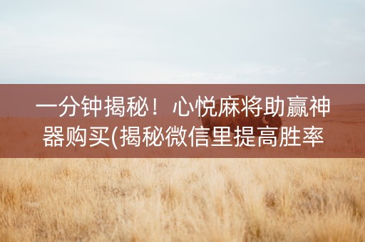一分钟揭秘！心悦麻将助赢神器购买(揭秘微信里提高胜率)