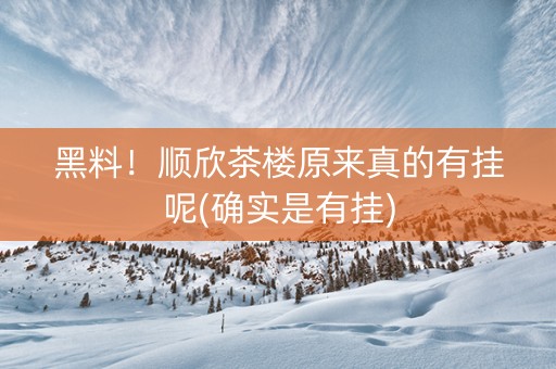 黑料！顺欣茶楼原来真的有挂呢(确实是有挂)