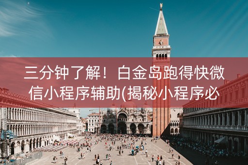三分钟了解！白金岛跑得快微信小程序辅助(揭秘小程序必备神器)