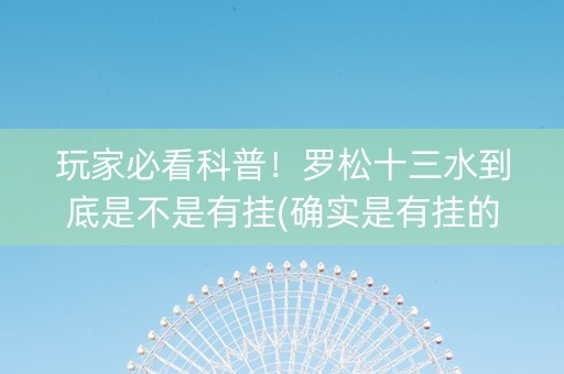 玩家必看科普！罗松十三水到底是不是有挂(确实是有挂的)