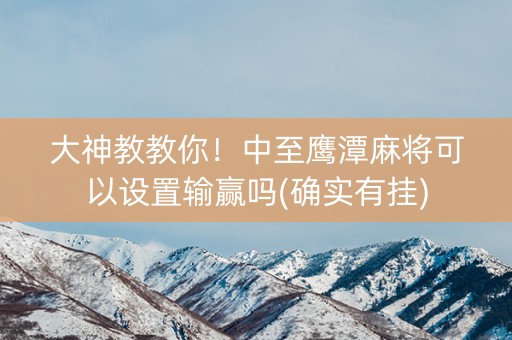 大神教教你！中至鹰潭麻将可以设置输赢吗(确实有挂)