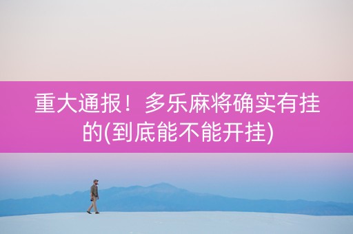 重大通报！多乐麻将确实有挂的(到底能不能开挂)