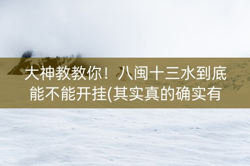 大神教教你！八闽十三水到底能不能开挂(其实真的确实有挂)