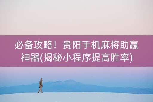 必备攻略！贵阳手机麻将助赢神器(揭秘小程序提高胜率)