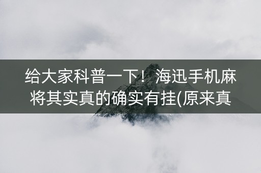 给大家科普一下！海迅手机麻将其实真的确实有挂(原来真的有挂)
