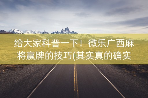 给大家科普一下！微乐广西麻将赢牌的技巧(其实真的确实有挂)