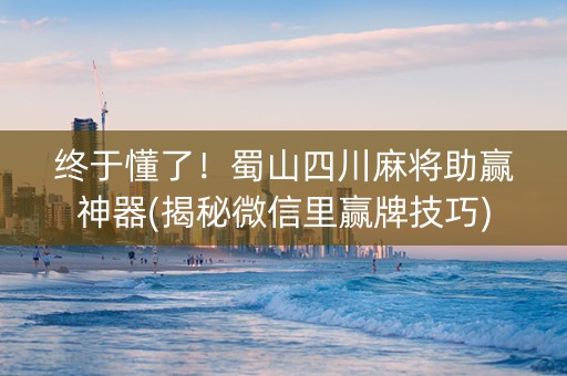 终于懂了！蜀山四川麻将助赢神器(揭秘微信里赢牌技巧)