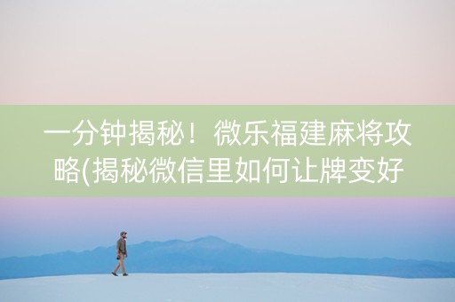 一分钟揭秘！微乐福建麻将攻略(揭秘微信里如何让牌变好)