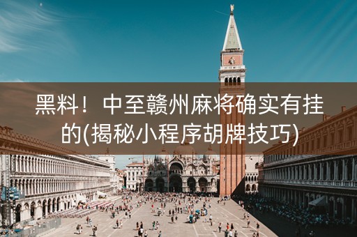 黑料！中至赣州麻将确实有挂的(揭秘小程序胡牌技巧)