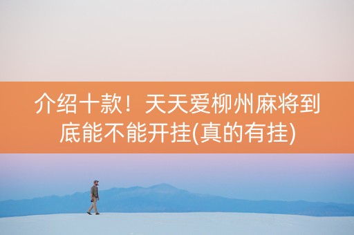 介绍十款！天天爱柳州麻将到底能不能开挂(真的有挂)