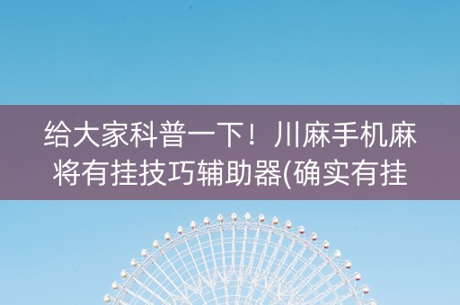 给大家科普一下！川麻手机麻将有挂技巧辅助器(确实有挂)