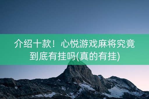介绍十款！心悦游戏麻将究竟到底有挂吗(真的有挂)