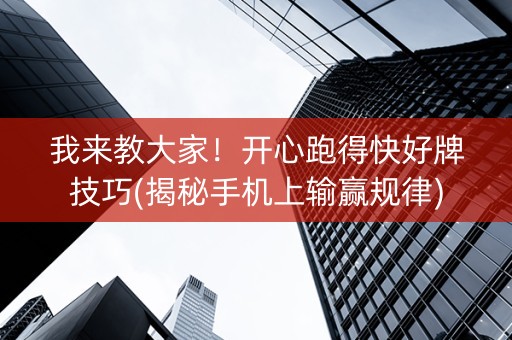 我来教大家！开心跑得快好牌技巧(揭秘手机上输赢规律)