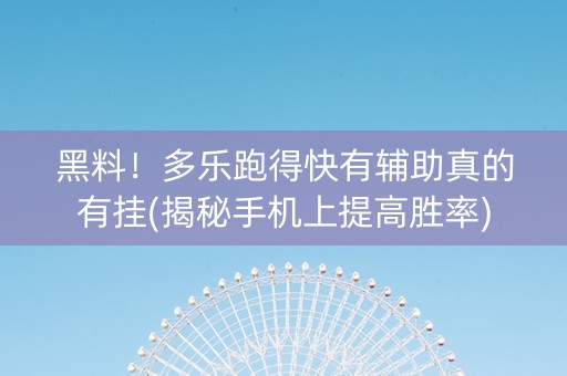 黑料！多乐跑得快有辅助真的有挂(揭秘手机上提高胜率)
