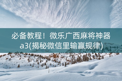 必备教程！微乐广西麻将神器a3(揭秘微信里输赢规律)